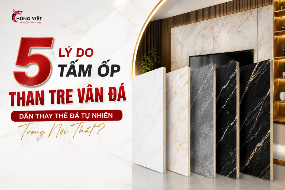 5 lý do tấm ốp than tre vân đá dần thay thế đá tự nhiên trong nội thất