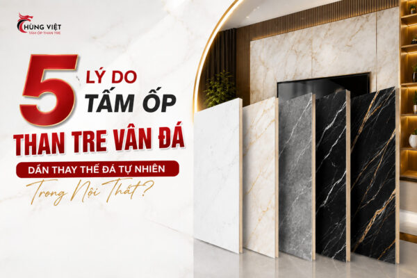 5 lý do tấm ốp than tre vân đá dần thay thế đá tự nhiên trong nội thất
