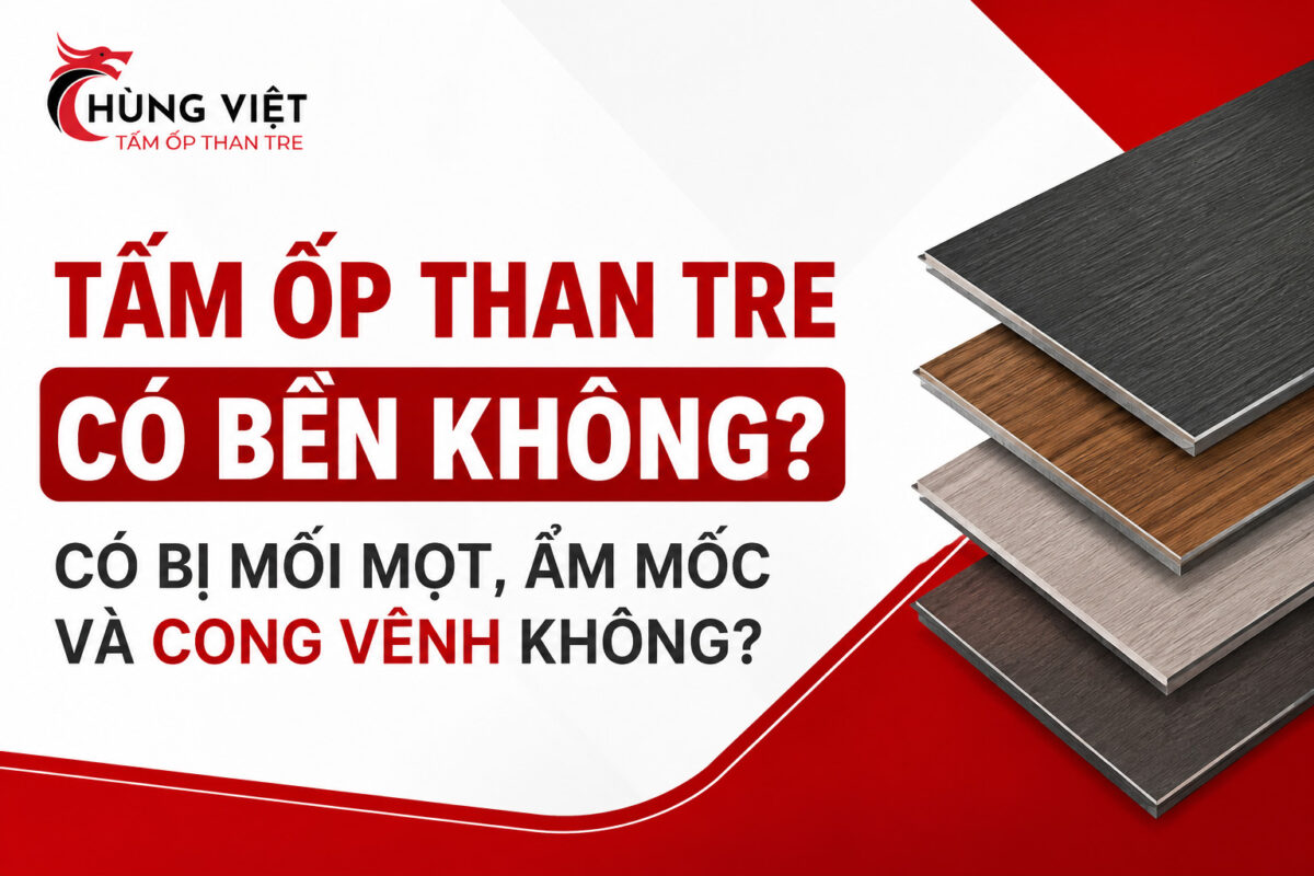 Tấm ốp than tre có bền không? Có bị mối mọt, ẩm mốc và cong vênh không?